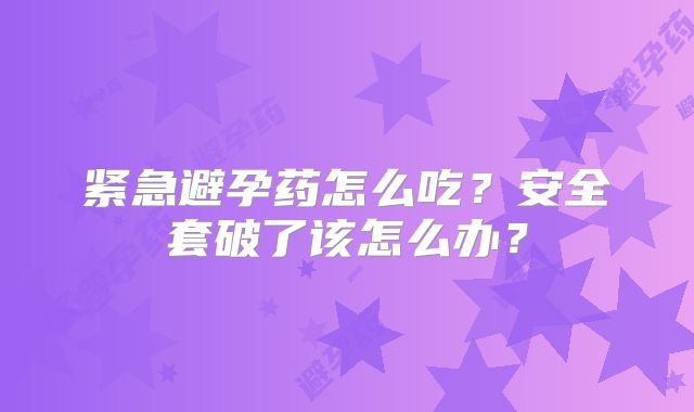 紧急避孕药怎么吃?安全套破了该怎么办?