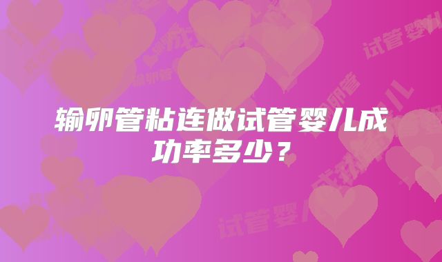 输卵管粘连做试管婴儿成功率多少？