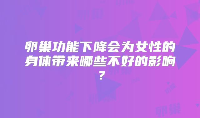 卵巢功能下降会为女性的身体带来哪些不好的影响?