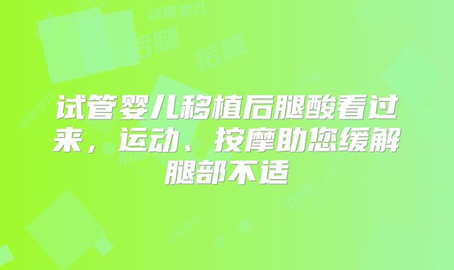 试管婴儿移植后腿酸看过来，运动、按摩助您缓解腿部不适