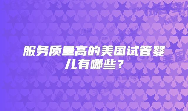 服务质量高的美国试管婴儿有哪些？