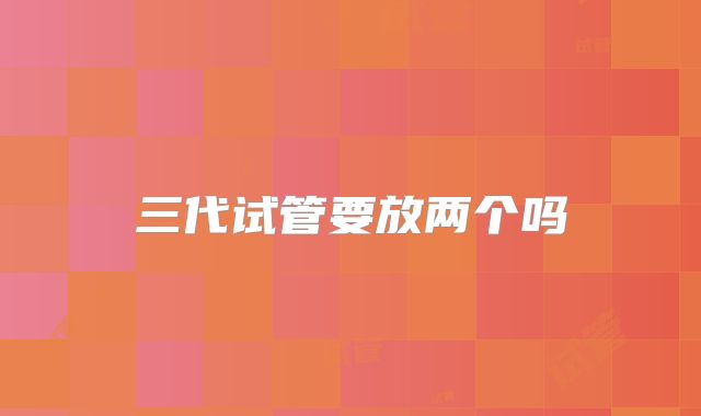 三代试管要放两个吗