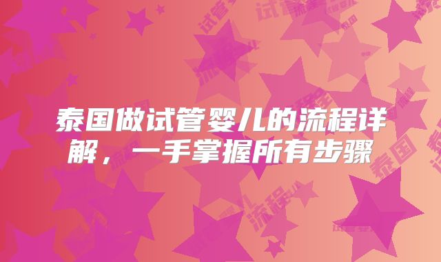 泰国做试管婴儿的流程详解，一手掌握所有步骤