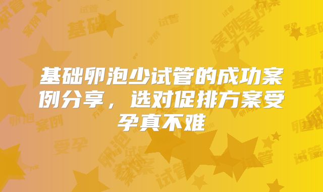 基础卵泡少试管的成功案例分享，选对促排方案受孕真不难