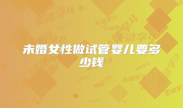 未婚女性做试管婴儿要多少钱