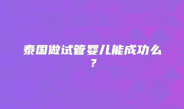 泰国做试管婴儿能成功么？