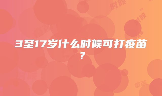 3至17岁什么时候可打疫苗?