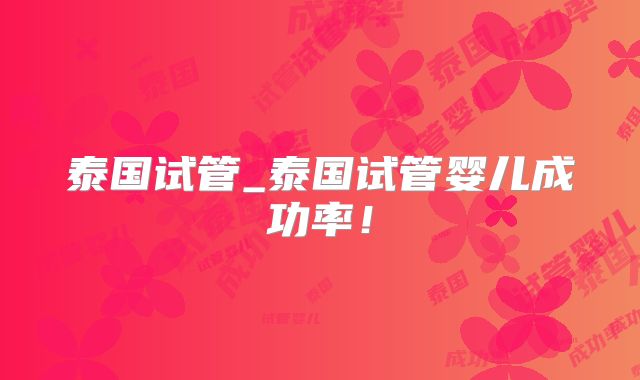 泰国试管_泰国试管婴儿成功率！