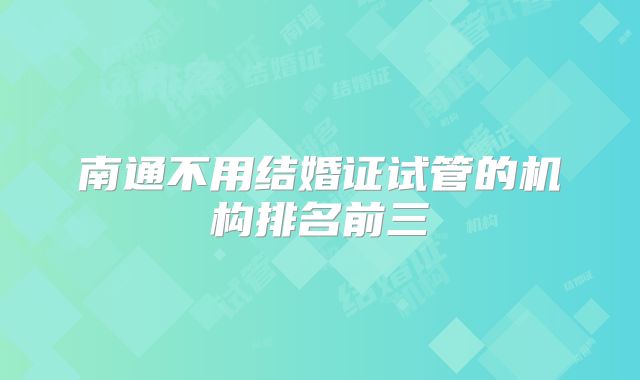 南通不用结婚证试管的机构排名前三