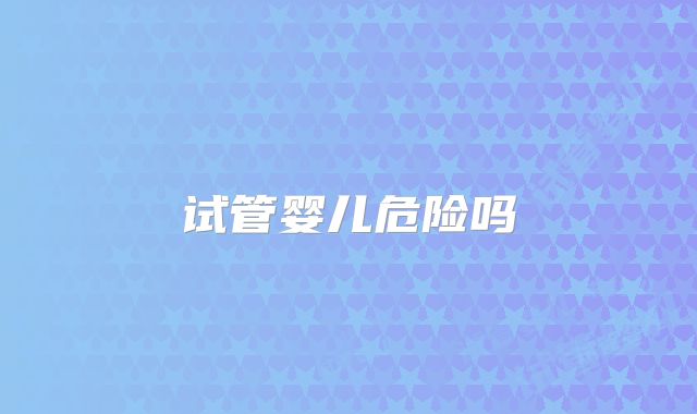 试管婴儿危险吗