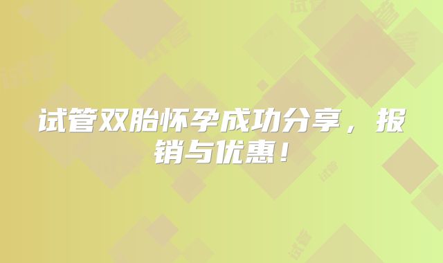 试管双胎怀孕成功分享，报销与优惠！