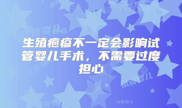 生殖疱疹不一定会影响试管婴儿手术，不需要过度担心