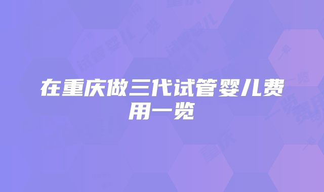 在重庆做三代试管婴儿费用一览