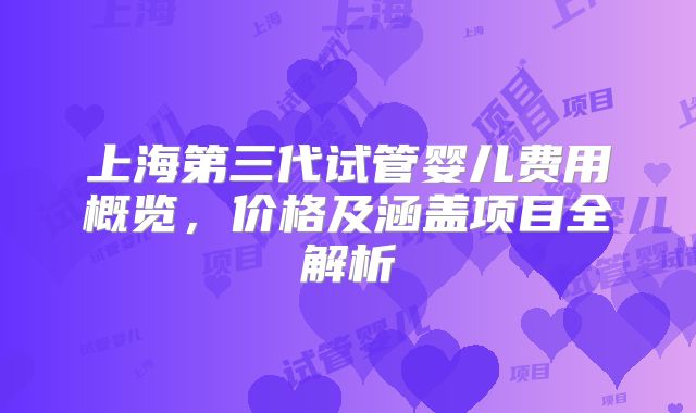 上海第三代试管婴儿费用概览，价格及涵盖项目全解析