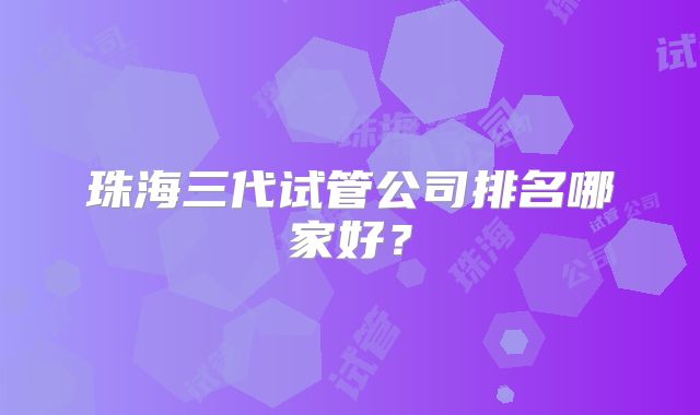珠海三代试管公司排名哪家好?