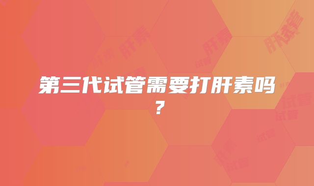 第三代试管需要打肝素吗?