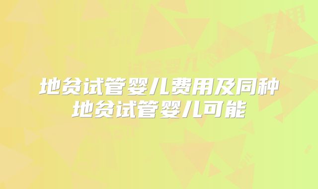 地贫试管婴儿费用及同种地贫试管婴儿可能