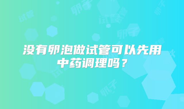 没有卵泡做试管可以先用中药调理吗？