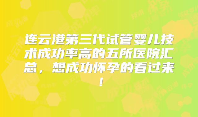 连云港第三代试管婴儿技术成功率高的五所医院汇总，想成功怀孕的看过来！