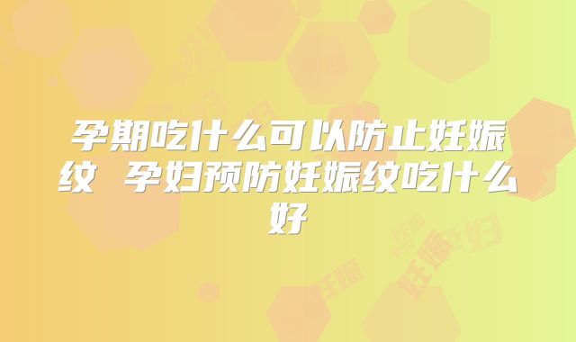 孕期吃什么可以防止妊娠纹 孕妇预防妊娠纹吃什么好