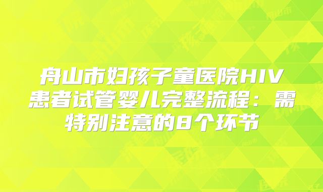 舟山市妇孩子童医院HIV患者试管婴儿完整流程:需特别注意的8个环节