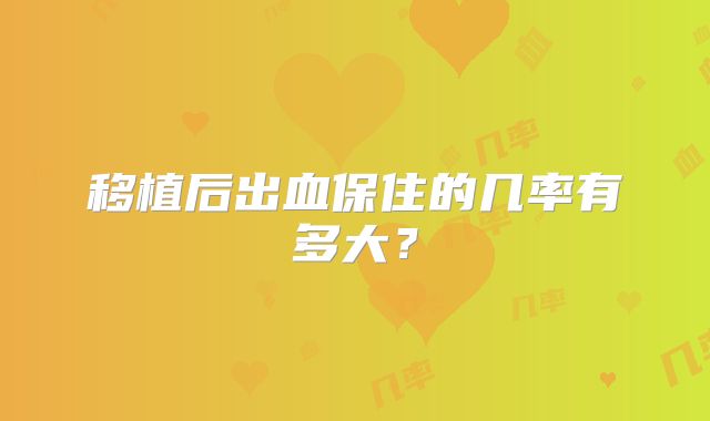 移植后出血保住的几率有多大?