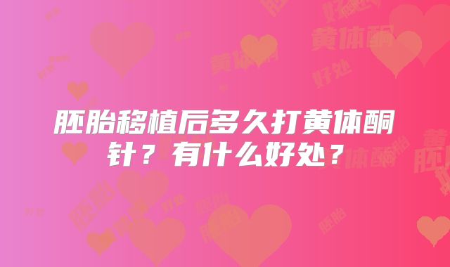 胚胎移植后多久打黄体酮针？有什么好处？