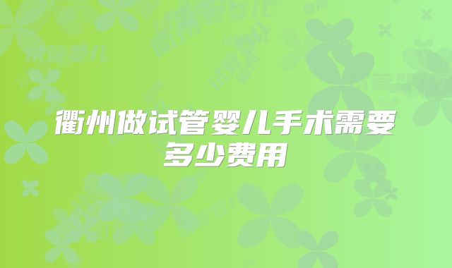 衢州做试管婴儿手术需要多少费用