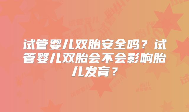 试管婴儿双胎安全吗？试管婴儿双胎会不会影响胎儿发育？