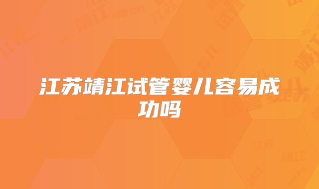 江苏靖江试管婴儿容易成功吗