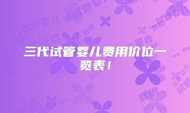 三代试管婴儿费用价位一览表!