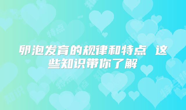 卵泡发育的规律和特点 这些知识带你了解