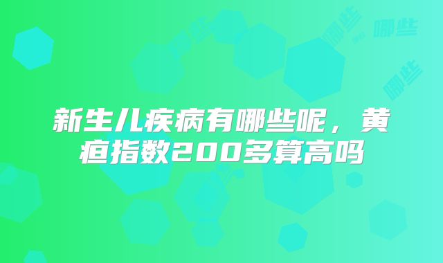 新生儿疾病有哪些呢，黄疸指数200多算高吗