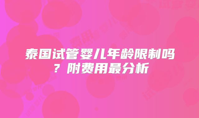 泰国试管婴儿年龄限制吗?附费用最分析