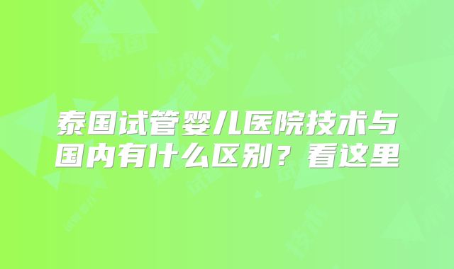 泰国试管婴儿医院技术与国内有什么区别？看这里