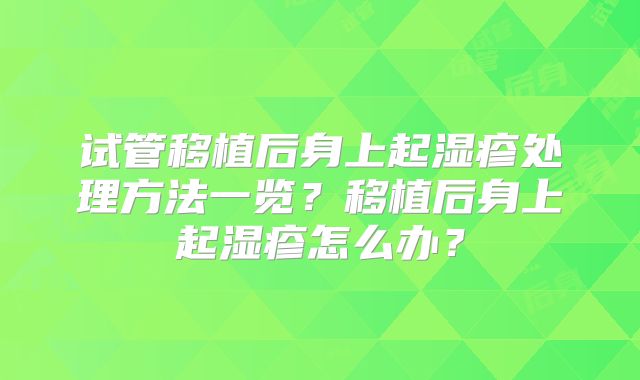 试管移植后身上起湿疹处理方法一览?移植后身上起湿疹怎么办?