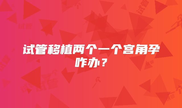 试管移植两个一个宫角孕咋办？
