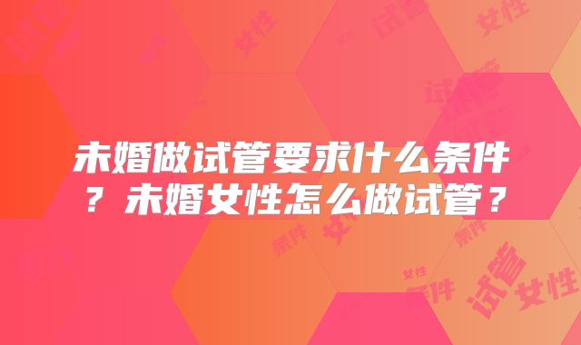 未婚做试管要求什么条件？未婚女性怎么做试管？