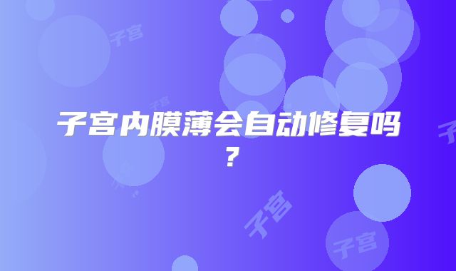 子宫内膜薄会自动修复吗？