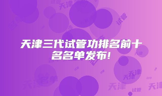 天津三代试管功排名前十名名单发布!