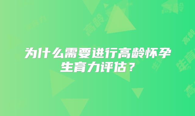 为什么需要进行高龄怀孕生育力评估?