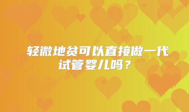 ​轻微地贫可以直接做一代试管婴儿吗？