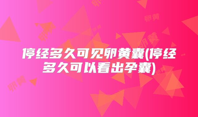 停经多久可见卵黄囊(停经多久可以看出孕囊)