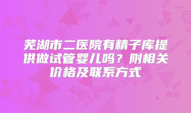 芜湖市二医院有精子库提供做试管婴儿吗？附相关价格及联系方式