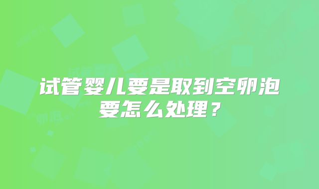 试管婴儿要是取到空卵泡要怎么处理？