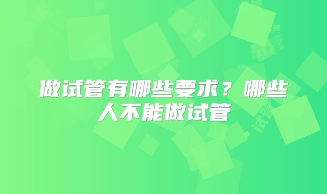 做试管有哪些要求?哪些人不能做试管