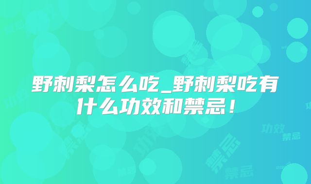 野刺梨怎么吃_野刺梨吃有什么功效和禁忌！
