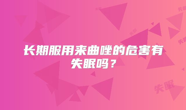 长期服用来曲唑的危害有失眠吗？