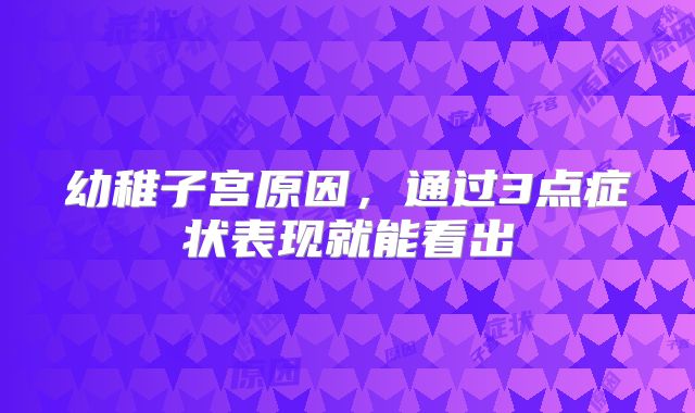 幼稚子宫原因，通过3点症状表现就能看出