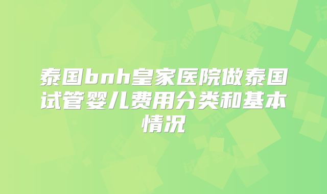 泰国bnh皇家医院做泰国试管婴儿费用分类和基本情况